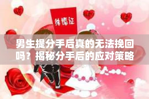 男生提分手后真的无法挽回吗？揭秘分手后的应对策略