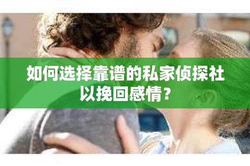 如何选择靠谱的私家侦探社以挽回感情? 如何选择靠谱的私家侦探社以挽回感情?
