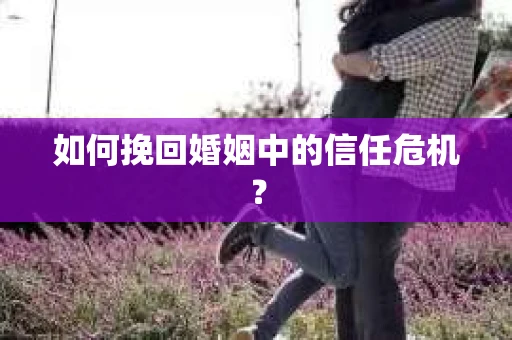 如何挽回婚姻中的信任危机？