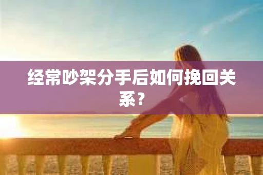 经常吵架分手后如何挽回关系？