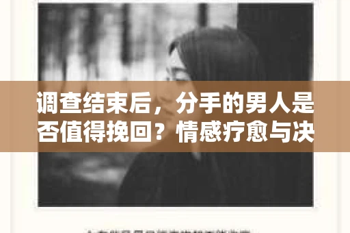 调查结束后，分手的男人是否值得挽回？情感疗愈与决策之路