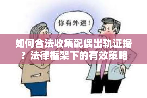 如何合法收集配偶出轨证据？法律框架下的有效策略
