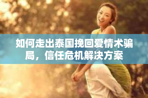 如何走出泰国挽回爱情术骗局，信任危机解决方案