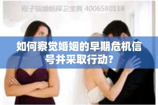 如何察觉婚姻的早期危机信号并采取行动？