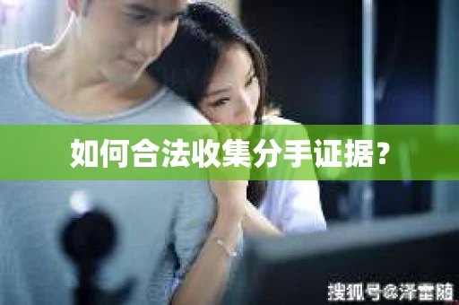 如何合法收集分手证据？