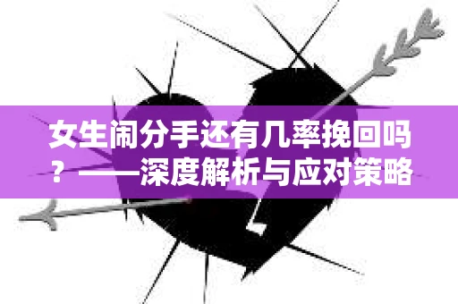 女生闹分手还有几率挽回吗？——深度解析与应对策略