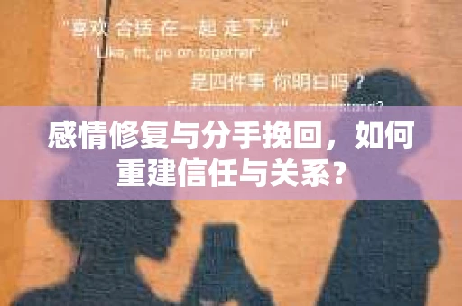 感情修复与分手挽回，如何重建信任与关系？