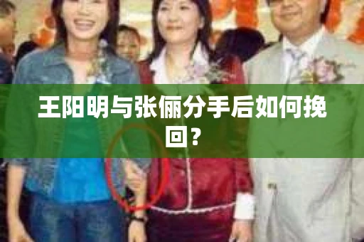 王阳明与张俪分手后如何挽回？
