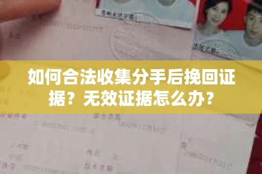 如何合法收集分手后挽回证据？无效证据怎么办？