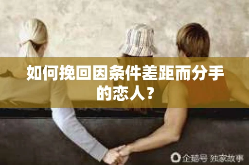 如何挽回因条件差距而分手的恋人？
