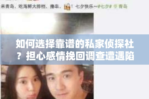 如何选择靠谱的私家侦探社？担心感情挽回调查遭遇陷阱怎么办？