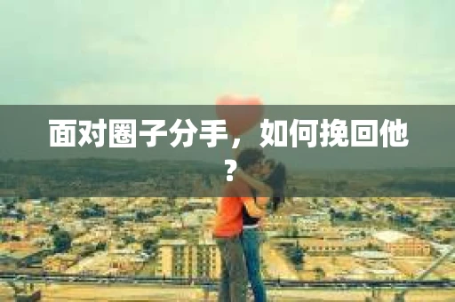 面对圈子分手，如何挽回他？