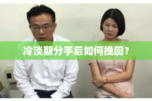冷淡期分手后如何挽回？