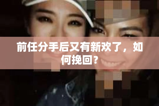 前任分手后又有新欢了，如何挽回？