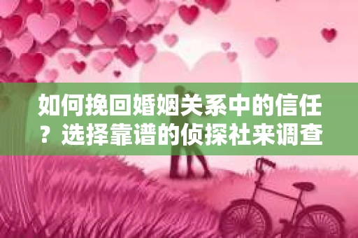 如何挽回婚姻关系中的信任？选择靠谱的侦探社来调查双方出轨怎么办？