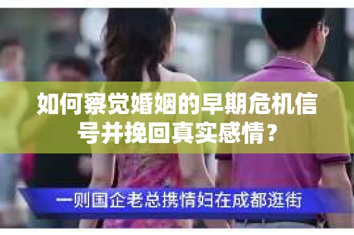 如何察觉婚姻的早期危机信号并挽回真实感情？