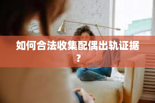 如何合法收集配偶出轨证据？