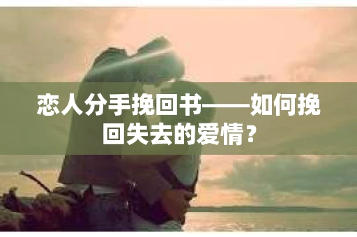 恋人分手挽回书——如何挽回失去的爱情？