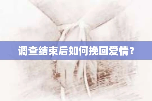 调查结束后如何挽回爱情？