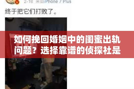 如何挽回婚姻中的闺蜜出轨问题？选择靠谱的侦探社是关键