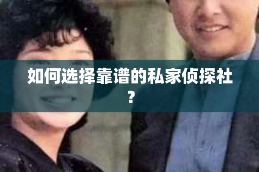 如何选择靠谱的私家侦探社？