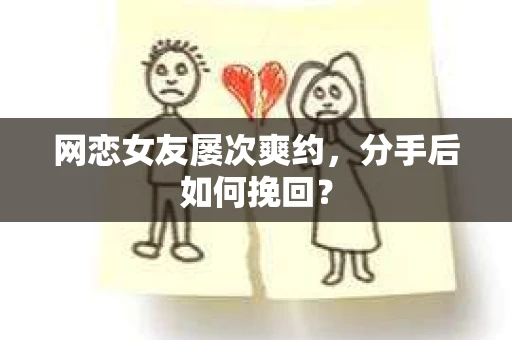 网恋女友屡次爽约,分手后如何挽回? 网恋女友屡次爽约,分手后如何挽回?