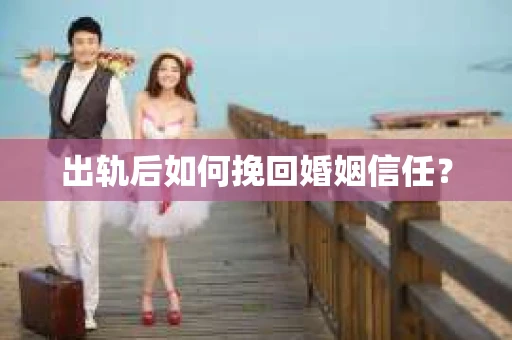出轨后如何挽回婚姻信任？