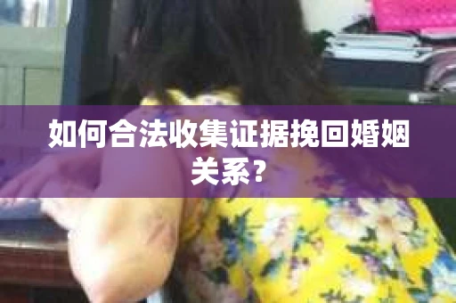 如何合法收集证据挽回婚姻关系？