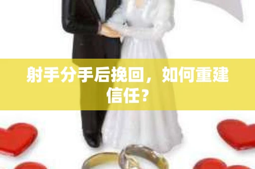 射手分手后挽回，如何重建信任？
