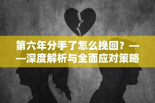 第六年分手了怎么挽回？——深度解析与全面应对策略