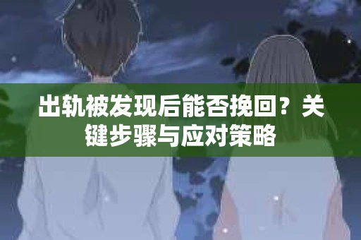 出轨被发现后能否挽回？关键步骤与应对策略