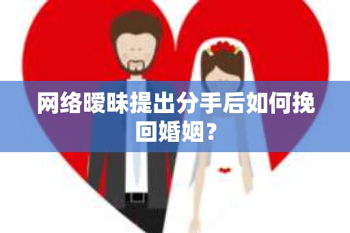 网络暧昧提出分手后如何挽回婚姻? 网络暧昧提出分手后如何挽回婚姻?