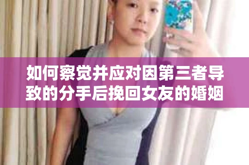 如何察觉并应对因第三者导致的分手后挽回女友的婚姻危机信号？