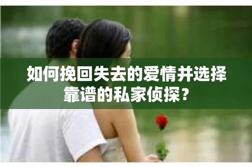 如何挽回失去的爱情并选择靠谱的私家侦探？