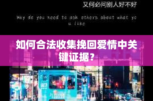 如何合法收集挽回爱情中关键证据? 如何合法收集挽回爱情中关键证据?