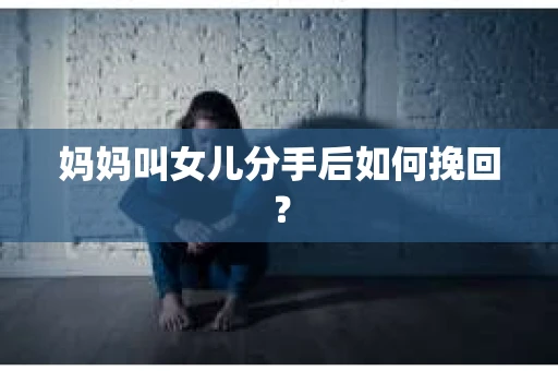妈妈叫女儿分手后如何挽回？