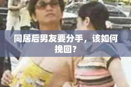 同居后男友要分手，该如何挽回？