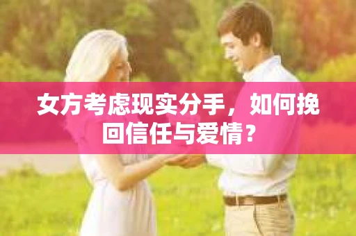 女方考虑现实分手，如何挽回信任与爱情？