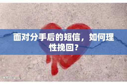 面对分手后的短信，如何理性挽回？