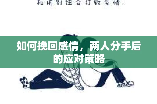如何挽回感情，两人分手后的应对策略