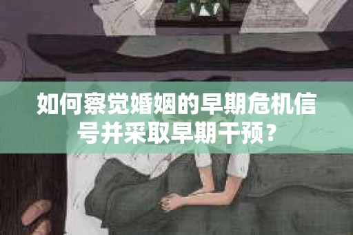 如何察觉婚姻的早期危机信号并采取早期干预？