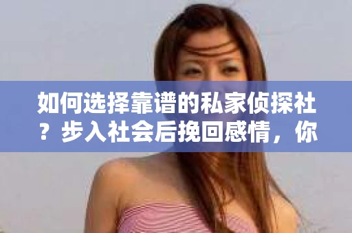 如何选择靠谱的私家侦探社？步入社会后挽回感情，你准备好了吗？