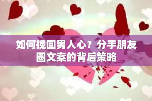 如何挽回男人心？分手朋友圈文案的背后策略