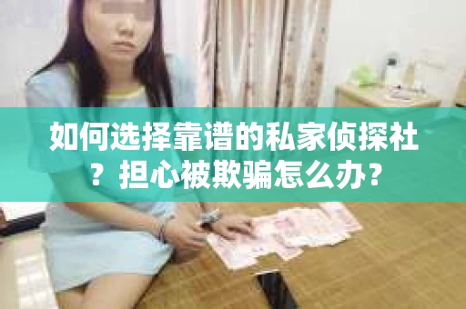 如何选择靠谱的私家侦探社？担心被欺骗怎么办？