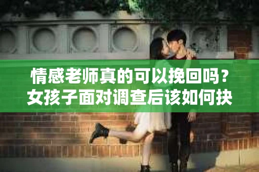 情感老师真的可以挽回吗？女孩子面对调查后该如何抉择？