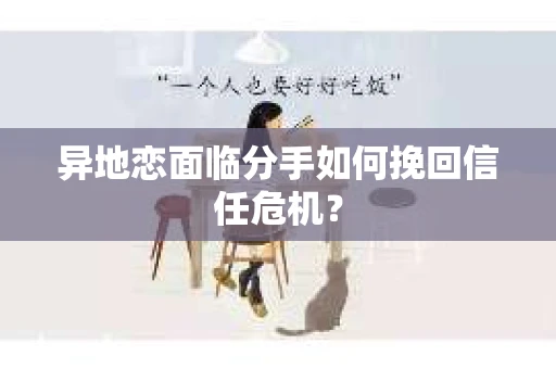 异地恋面临分手如何挽回信任危机？