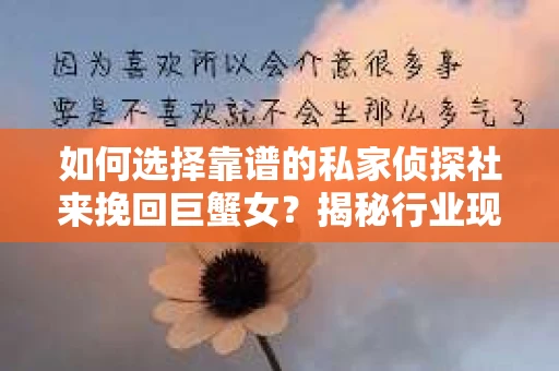 如何选择靠谱的私家侦探社来挽回巨蟹女？揭秘行业现状与陷阱，让你轻松避坑