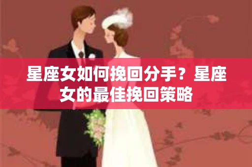 星座女如何挽回分手？星座女的最佳挽回策略