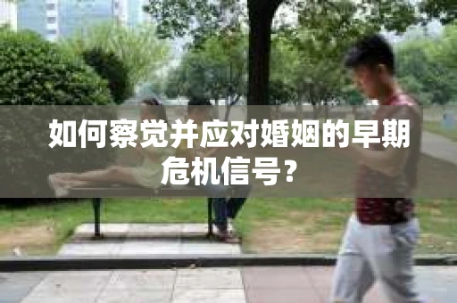 如何察觉并应对婚姻的早期危机信号？