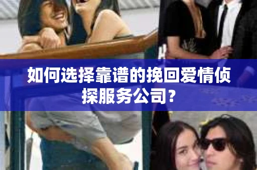 如何选择靠谱的挽回爱情侦探服务公司？